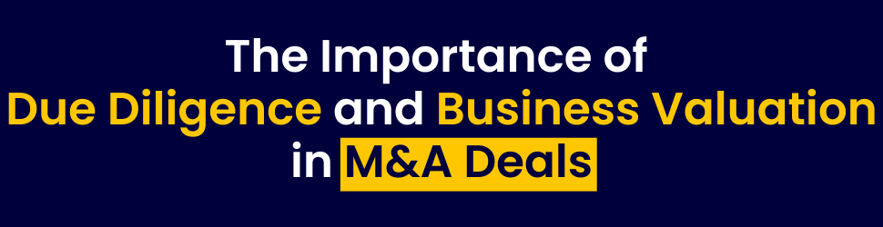 The Importance of Due Diligence and Business Valuation in M&A Deals